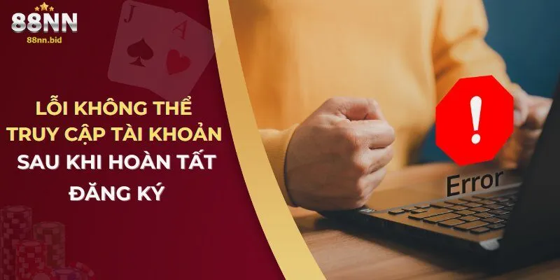 Đăng Ký 88NN Bị Lỗi – Nguyên Nhân Và Cách Khắc Phục 3 loi-khong-the-truy-cap-tai-khoan-sau-khi-hoan-tat-dang-ky